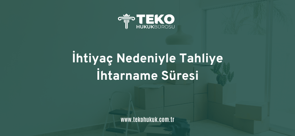 İhtiyaç Nedeniyle Tahliye İhtarname Süresi - teko hukuk çorlu