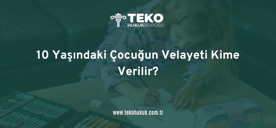 10 Yaşındaki Çocuğun Velayeti Kime Verilir