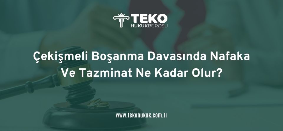 Çekişmeli Boşanma Davasında Nafaka Ve Tazminat Ne Kadar Olur