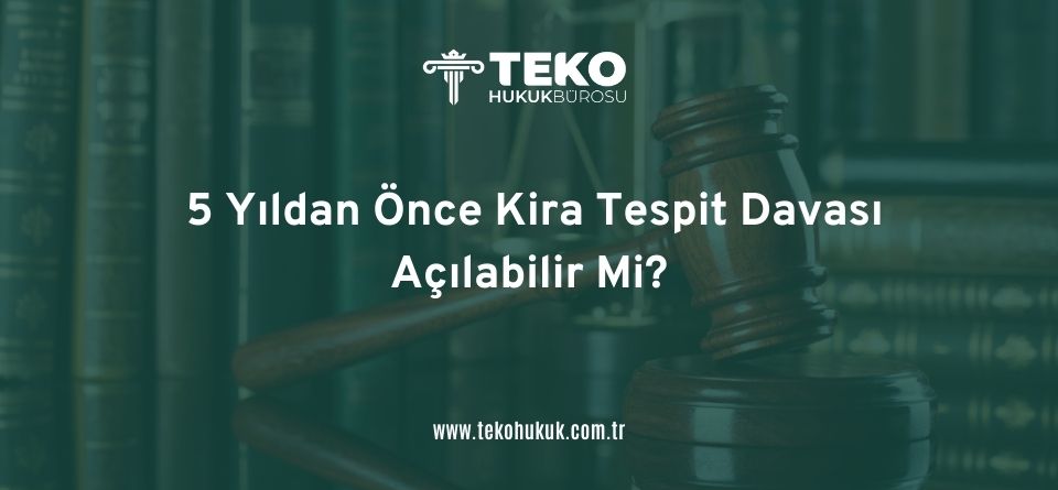 5 Yıldan Önce Kira Tespit Davası Açılabilir Mi