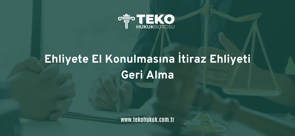Ehliyete El Konulmasına İtiraz Ehliyeti Geri Alma