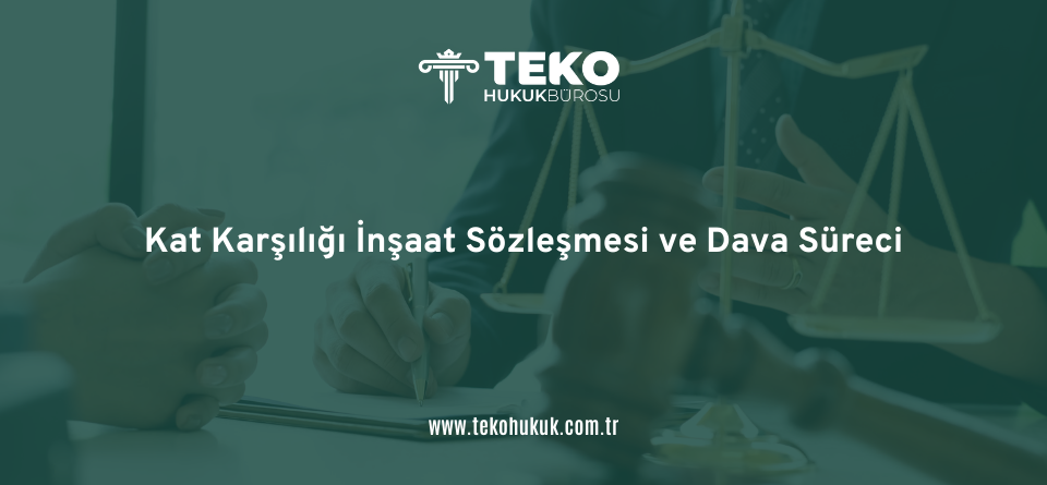 Kat Karşılığı İnşaat Sözleşmesi ve Dava Süreci