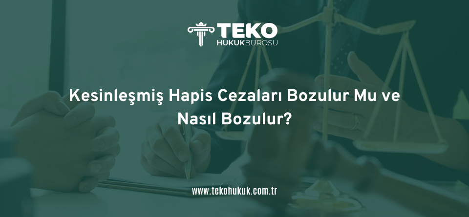 Kesinleşmiş Hapis Cezaları Bozulur Mu ve Nasıl Bozulur?